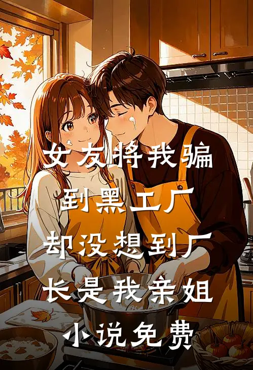 女友将我骗到黑工厂，却没想到厂长是我亲姐小说免费