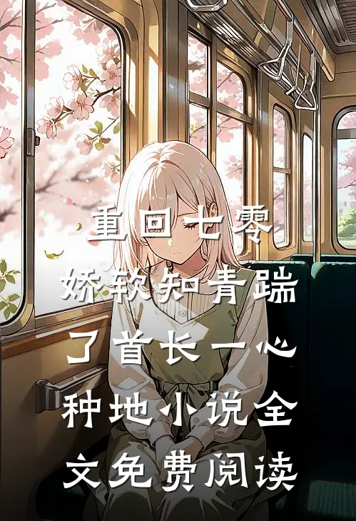 重回七零，娇软知青踹了首长一心种地小说全文免费阅读