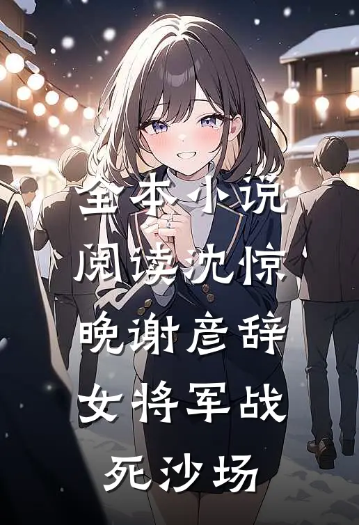 全本小说阅读沈惊晚谢彦辞女将军战死沙场
