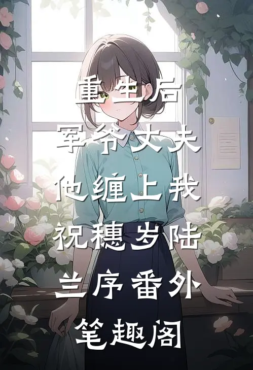 重生后，军爷丈夫他缠上我：祝穗岁陆兰序番外笔趣阁