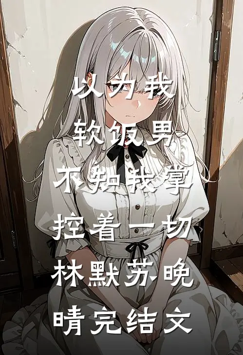 以为我软饭男，不知我掌控着一切林默苏晚晴完结文