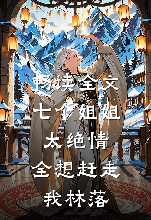 畅读全文七个姐姐太绝情,全想赶走我林落