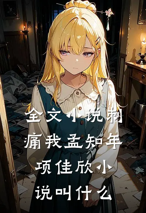 全文小说刺痛我孟知年项佳欣小说叫什么