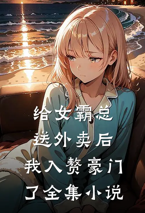 给女霸总送外卖后，我入赘豪门了全集小说