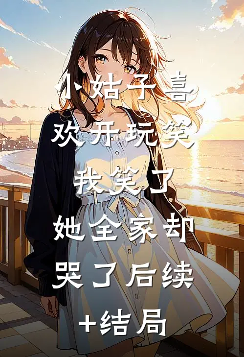 小姑子喜欢开玩笑，我笑了，她全家却哭了后续+结局
