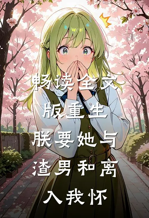 畅读全文版重生：朕要她与渣男和离，入我怀