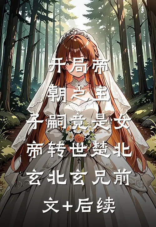 开局帝朝之主：子嗣竟是女帝转世楚北玄北玄兄前文+后续