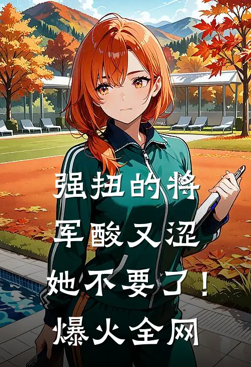 强扭的将军酸又涩，她不要了！爆火全网