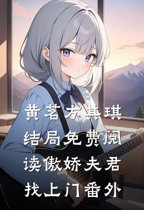 黄茗方其琪结局免费阅读傲娇夫君找上门番外