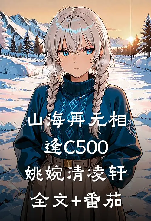 山海再无相逢C500姚婉清凌轩全文+番茄