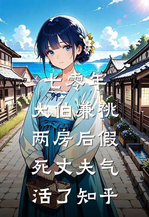 七零年，大伯兼祧两房后假死丈夫气活了知乎
