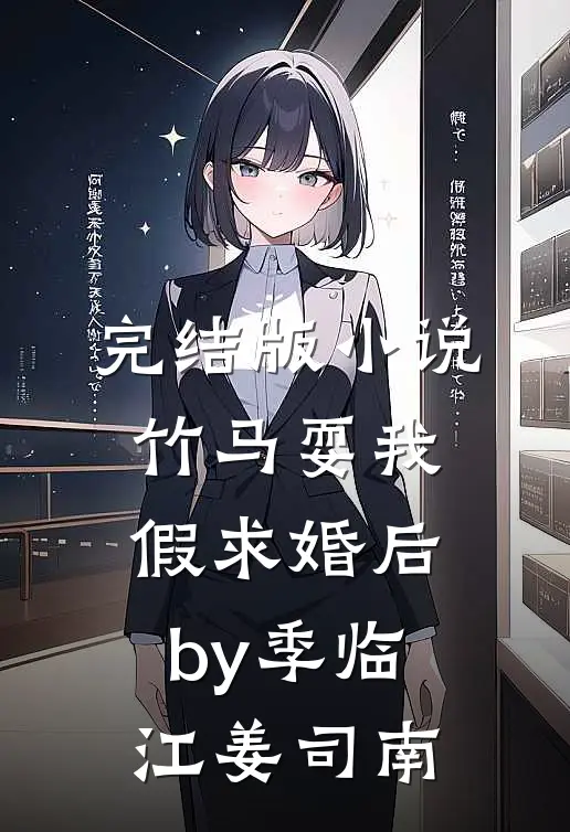 完结版小说竹马耍我假求婚后by季临江姜司南