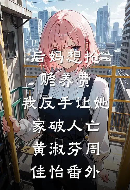后妈想抢赡养费，我反手让她家破人亡黄淑芬周佳怡番外