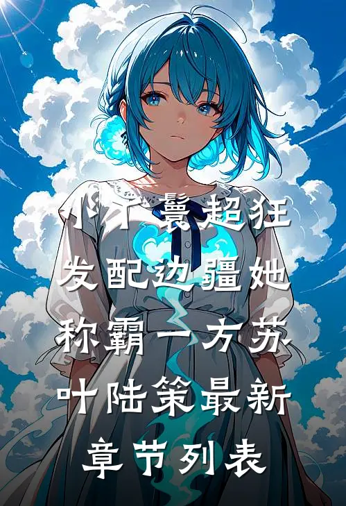 小丫鬟超狂，发配边疆她称霸一方苏叶陆策最新章节列表