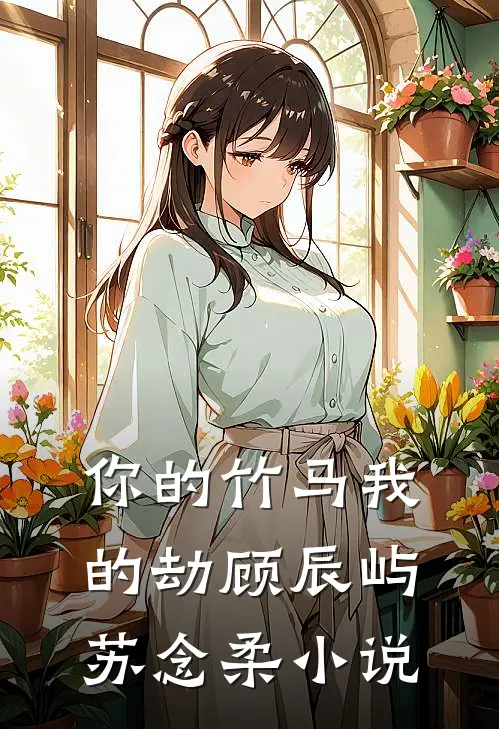 你的竹马我的劫顾辰屿苏念柔小说
