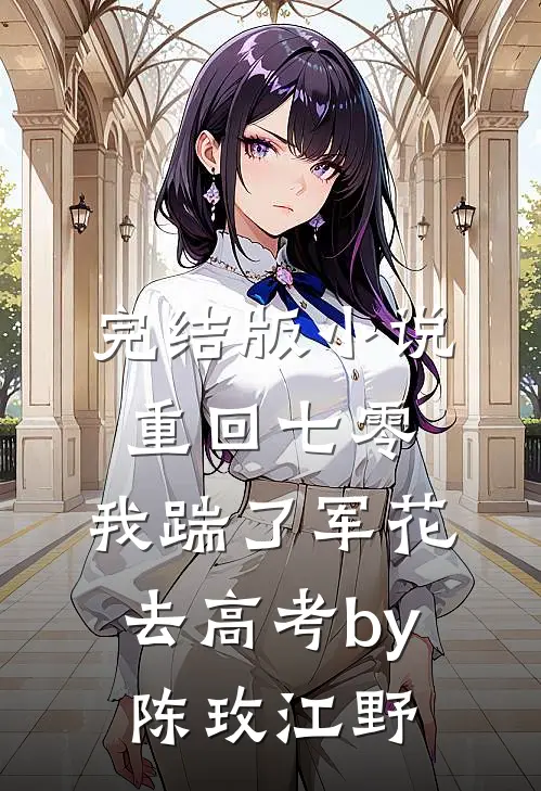 完结版小说重回七零，我踹了军花去高考by陈玫江野