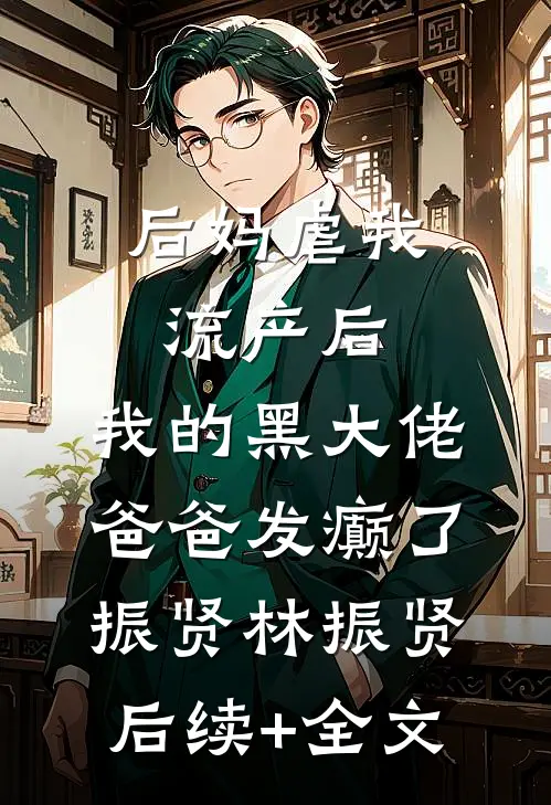 后妈虐我流产后，我的黑大佬爸爸发癫了振贤林振贤后续+全文