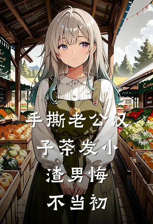 手撕老公汉子茶发小，渣男悔不当初