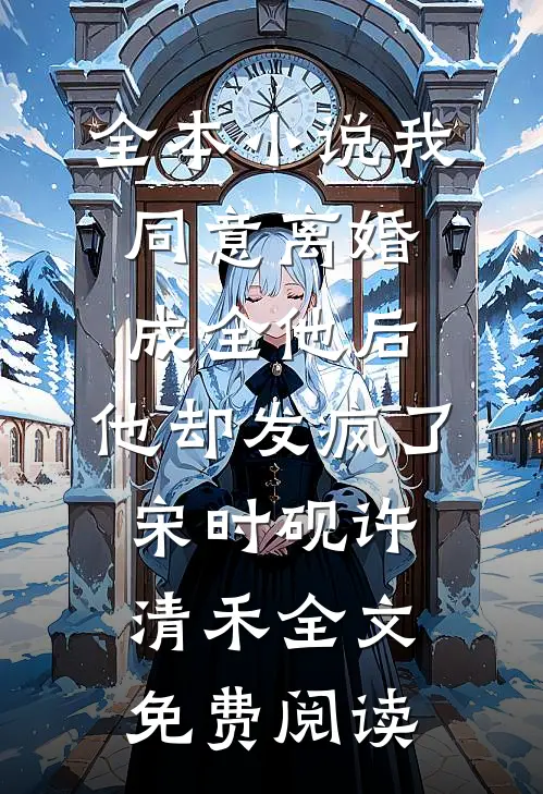 全本小说我同意离婚成全他后，他却发疯了宋时砚许清禾全文免费阅读
