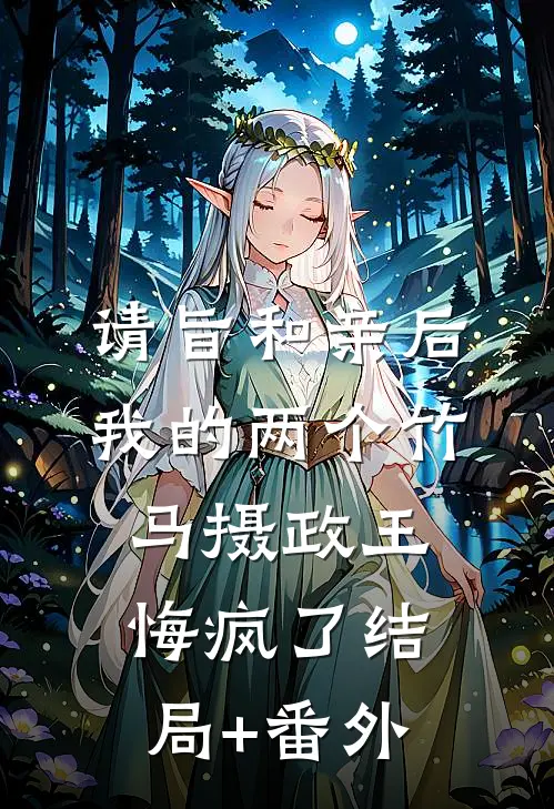 请旨和亲后，我的两个竹马摄政王悔疯了结局+番外