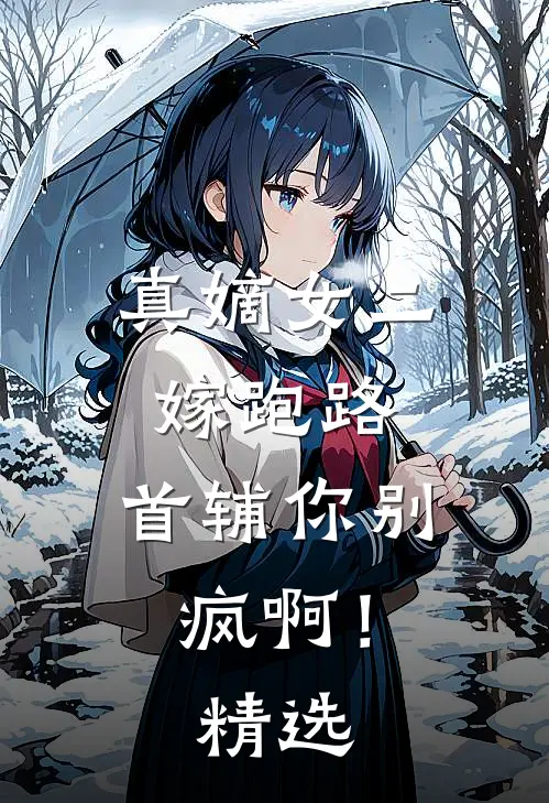真嫡女二嫁跑路，首辅你别疯啊！精选
