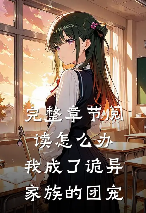 完整章节阅读怎么办，我成了诡异家族的团宠