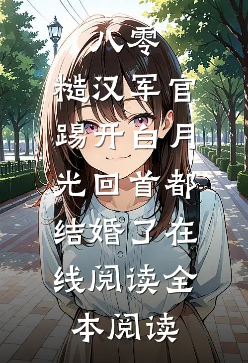 八零：糙汉军官踢开白月光回首都结婚了在线阅读全本阅读