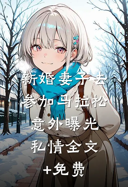 新婚妻子去参加马拉松，意外曝光私情全文+免费