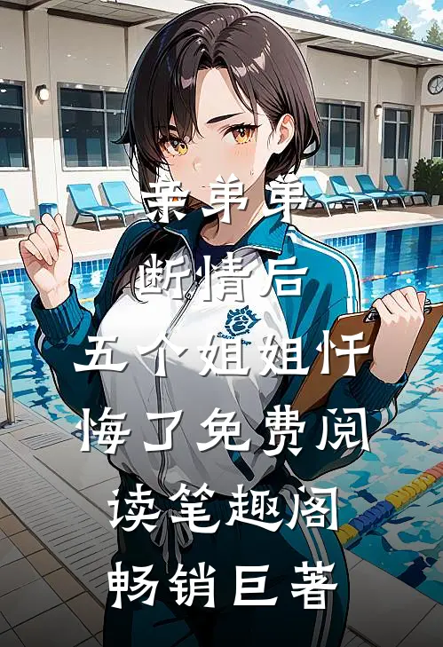 亲弟弟断情后,五个姐姐忏悔了免费阅读笔趣阁畅销巨著