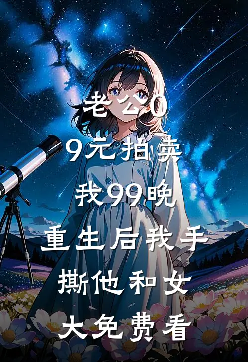 老公0.9元拍卖我99晚，重生后我手撕他和女大免费看