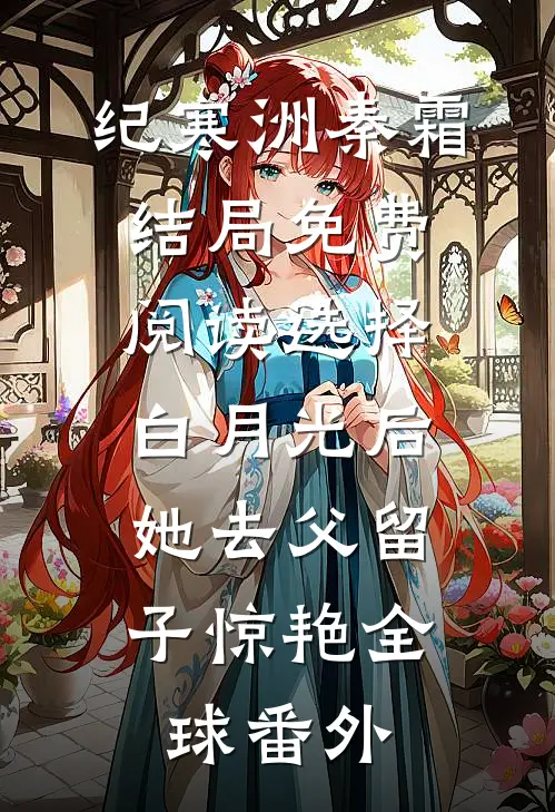 纪寒洲秦霜结局免费阅读选择白月光后，她去父留子惊艳全球番外
