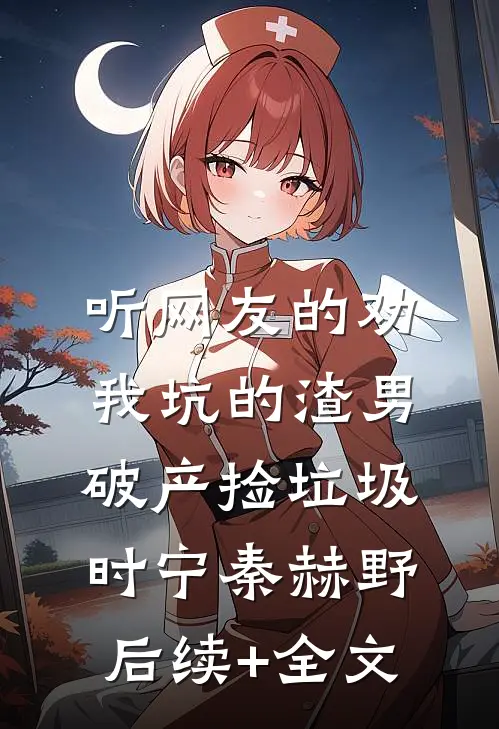 听网友的劝，我坑的渣男破产捡垃圾时宁秦赫野后续+全文