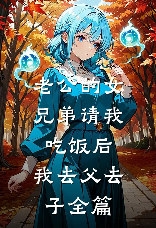 老公的女兄弟请我吃饭后，我去父去子全篇