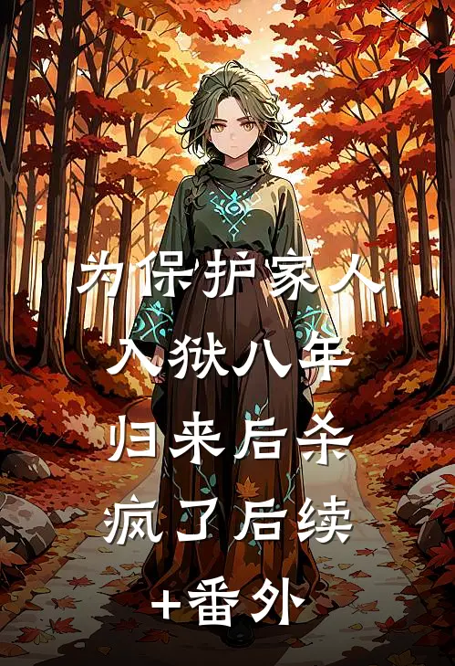 为保护家人入狱八年，归来后杀疯了后续+番外