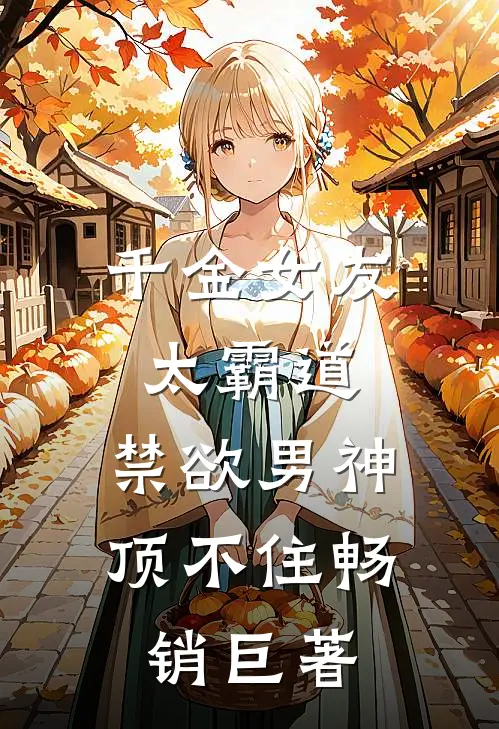 千金女友太霸道，禁欲男神顶不住畅销巨著