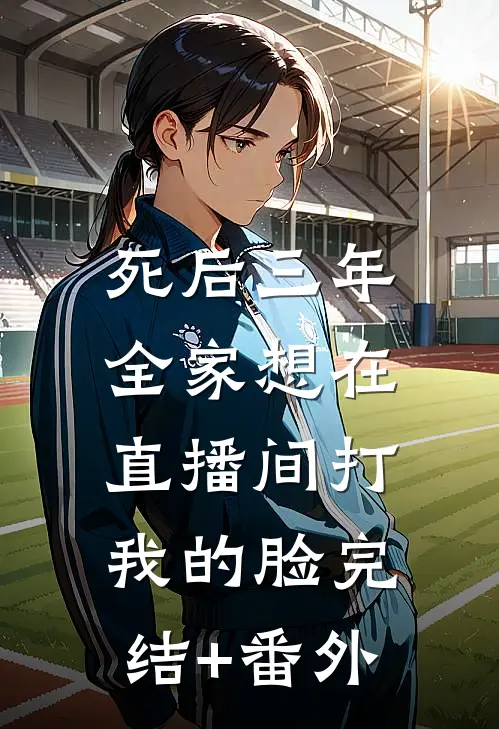 死后三年，全家想在直播间打我的脸完结+番外