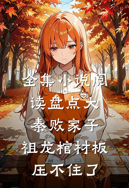 全集小说阅读盘点大秦败家子,祖龙棺材板压不住了