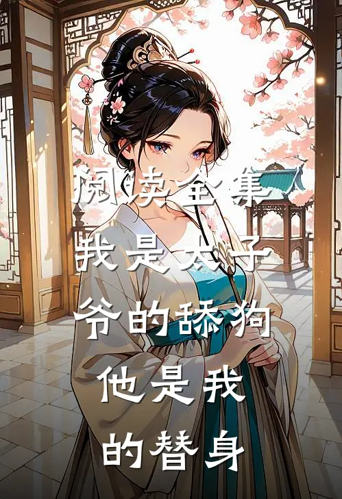 阅读全集我是太子爷的舔狗,他是我的替身,
