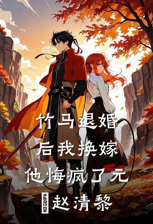 竹马退婚后我换嫁，他悔疯了元璟赵清黎