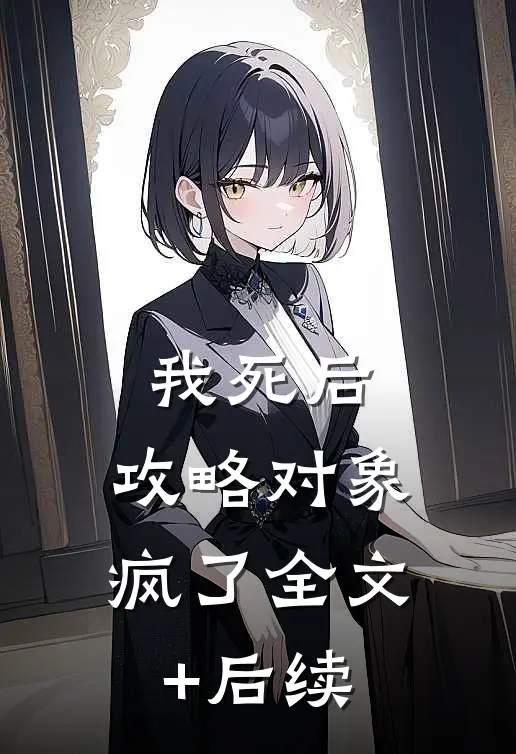 我死后，攻略对象疯了全文+后续