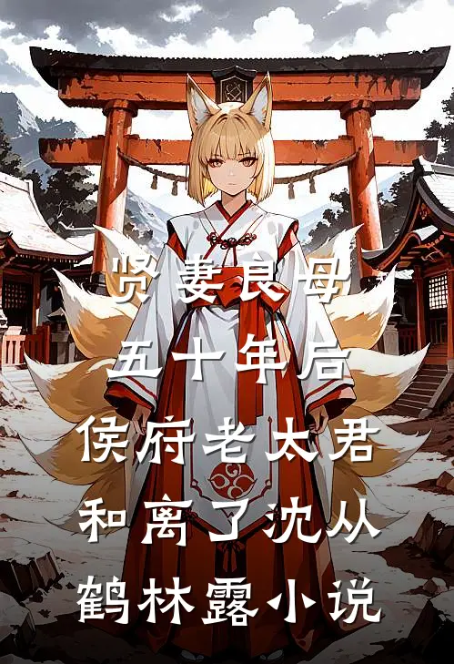 贤妻良母五十年后，侯府老太君和离了沈从鹤林露小说