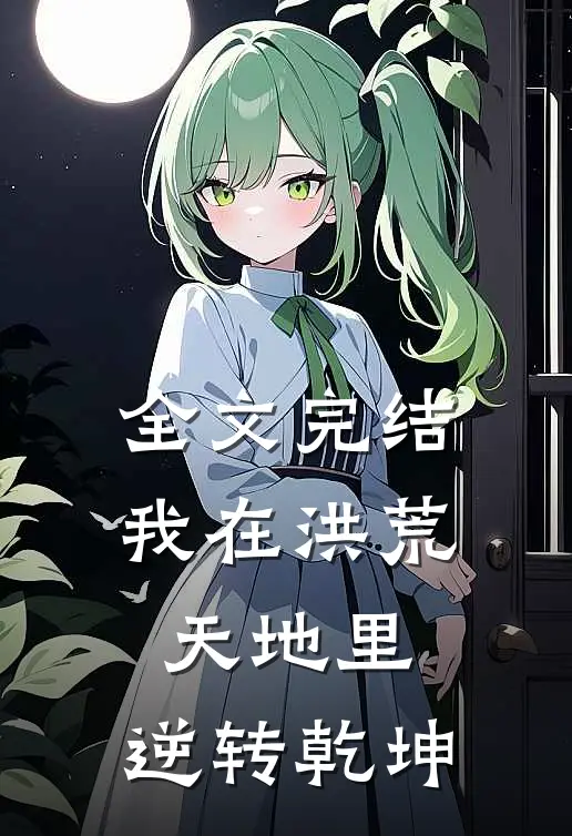 全文完结我在洪荒天地里，逆转乾坤