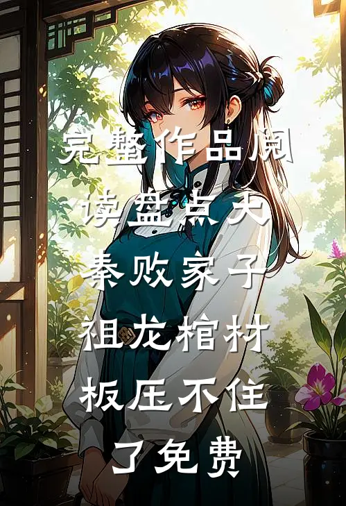 完整作品阅读盘点大秦败家子,祖龙棺材板压不住了免费