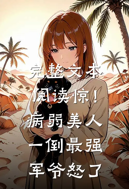 完整文本阅读惊！病弱美人一倒，最强军爷怒了