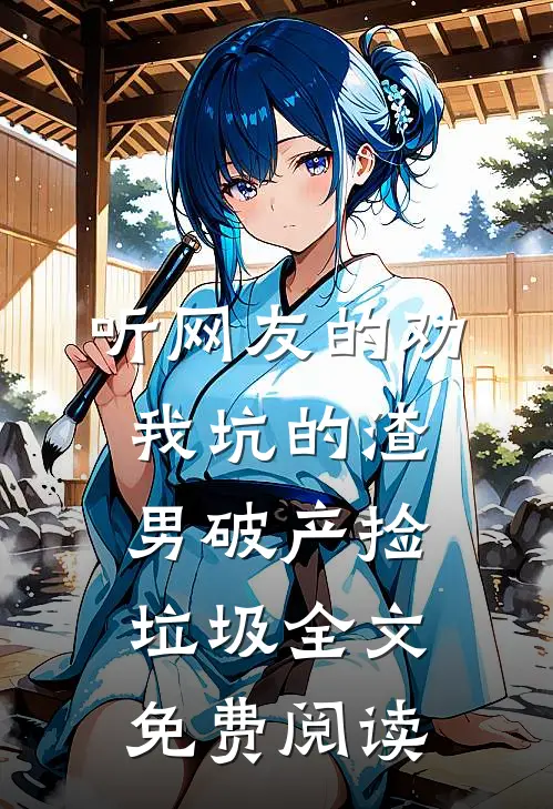 听网友的劝，我坑的渣男破产捡垃圾全文免费阅读