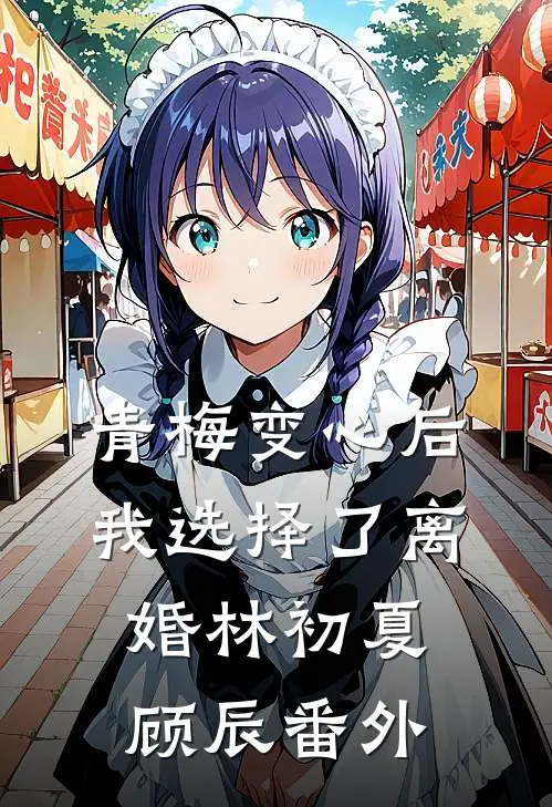 青梅变心后，我选择了离婚林初夏顾辰 番外