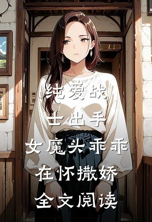 纯爱战士出手：女魔头乖乖在怀撒娇全文阅读