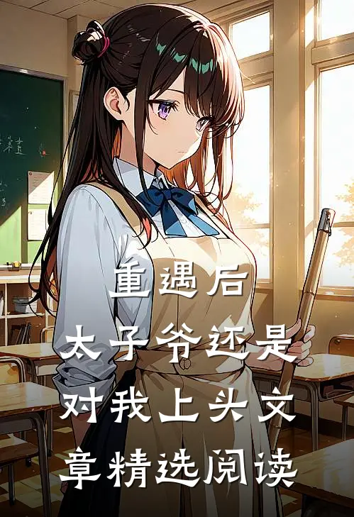 重遇后，太子爷还是对我上头文章精选阅读