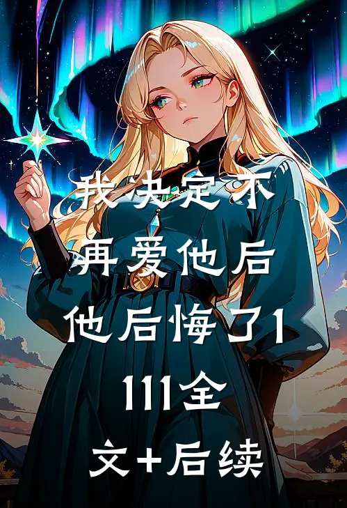 我决定不再爱他后，他后悔了1111全文+后续