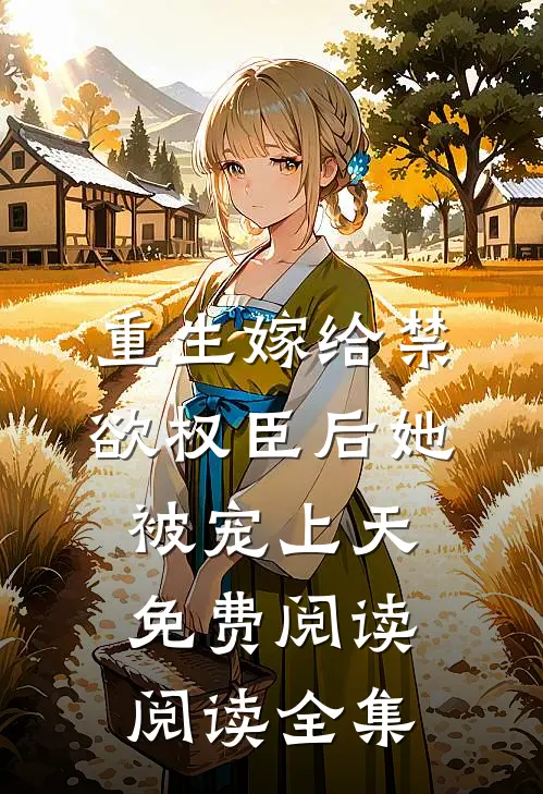 重生嫁给禁欲权臣后她被宠上天免费阅读阅读全集